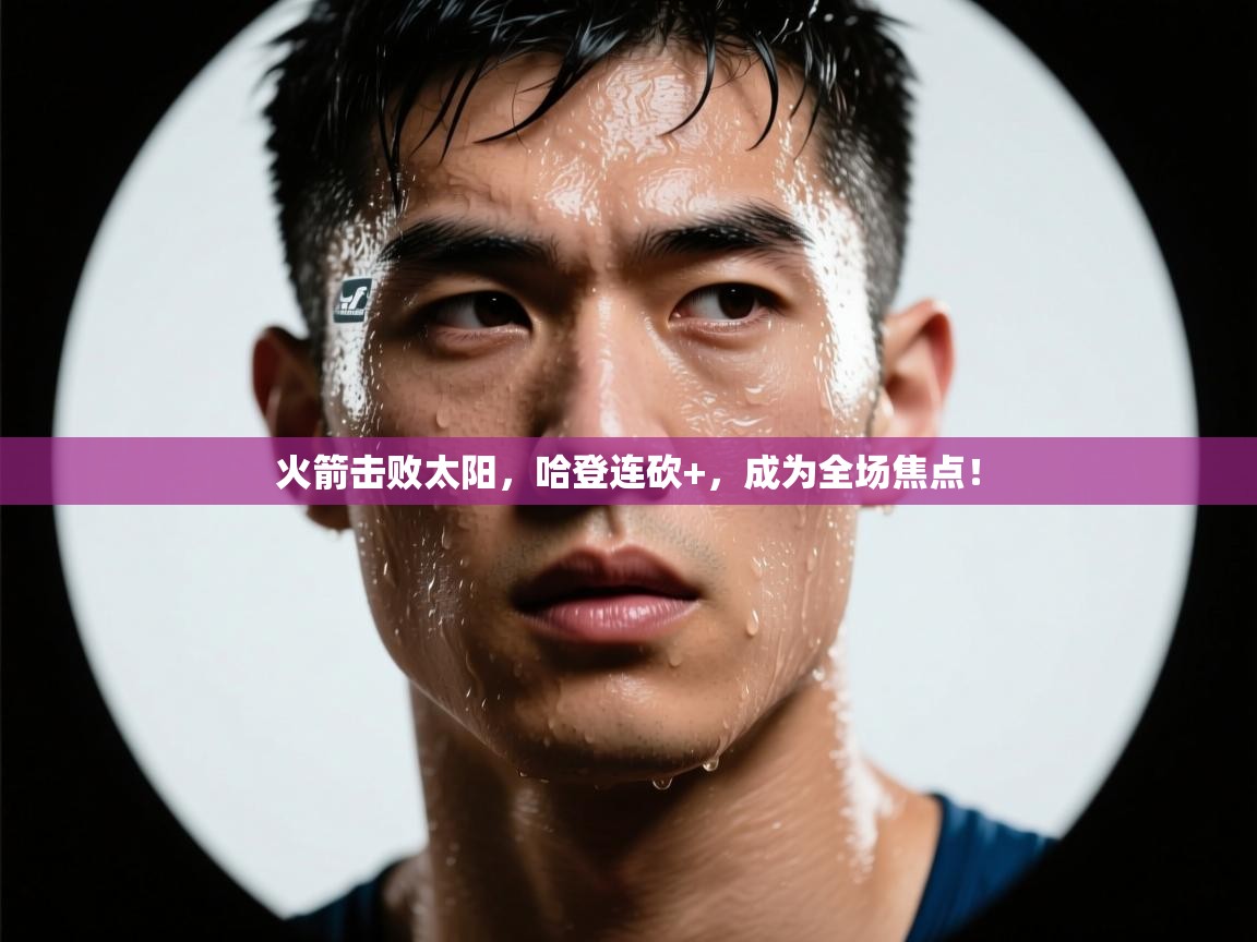 火箭击败太阳，哈登连砍+，成为全场焦点！