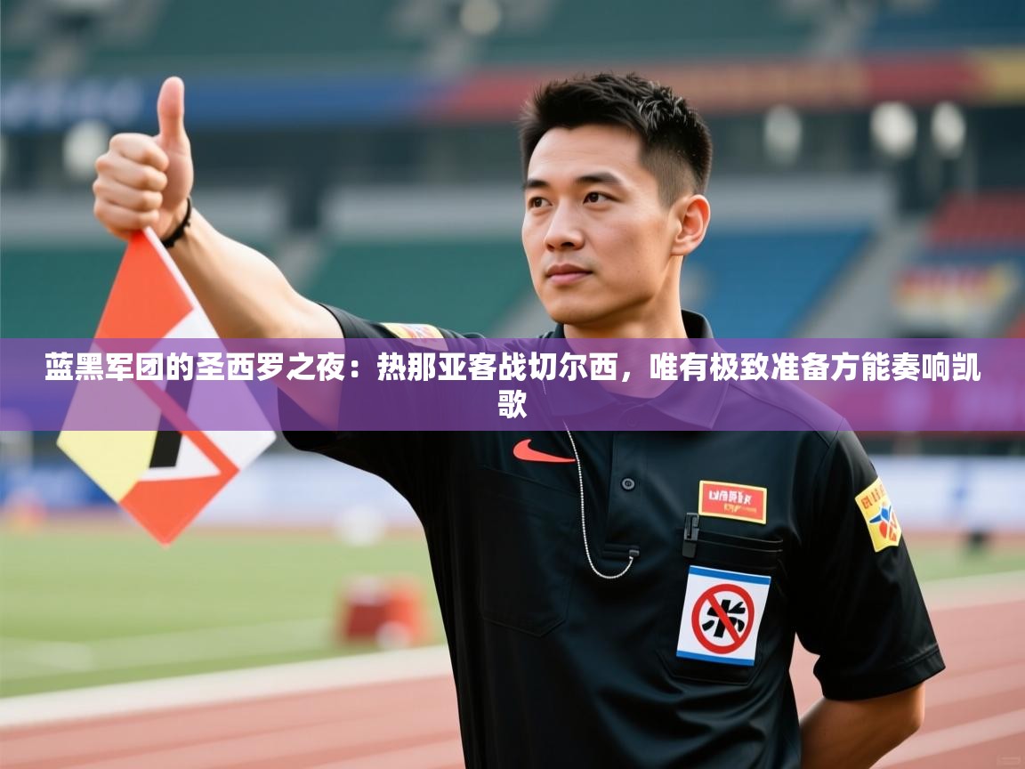 蓝黑军团的圣西罗之夜：热那亚客战切尔西，唯有极致准备方能奏响凯歌  第2张