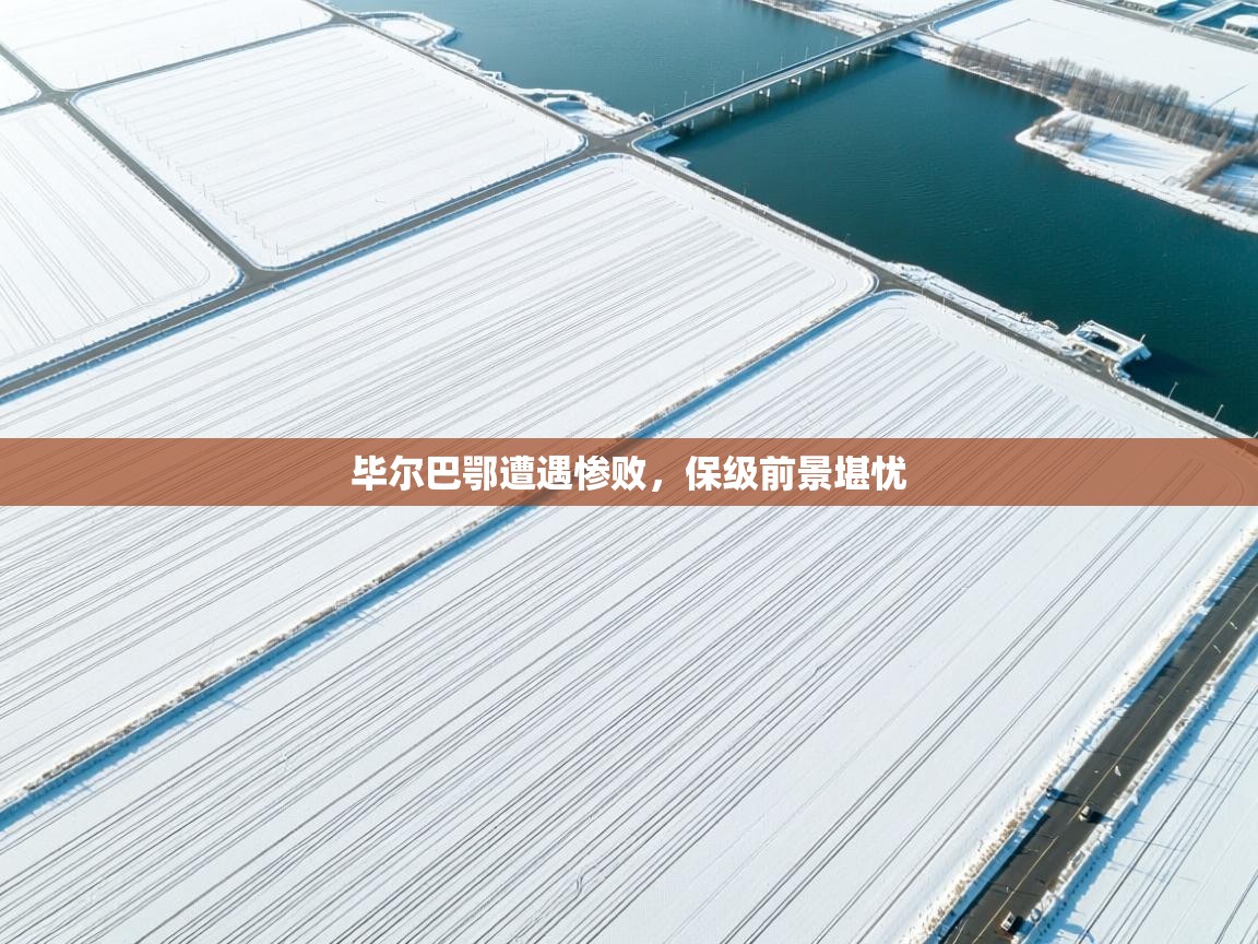 毕尔巴鄂遭遇惨败，保级前景堪忧