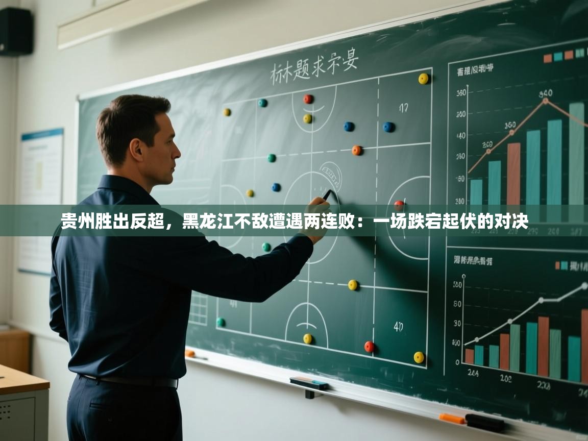 贵州胜出反超，黑龙江不敌遭遇两连败：一场跌宕起伏的对决